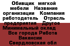 Обивщик. мягкой мебели › Название организации ­ Компания-работодатель › Отрасль предприятия ­ Другое › Минимальный оклад ­ 1 - Все города Работа » Вакансии   . Свердловская обл.,Верхняя Пышма г.